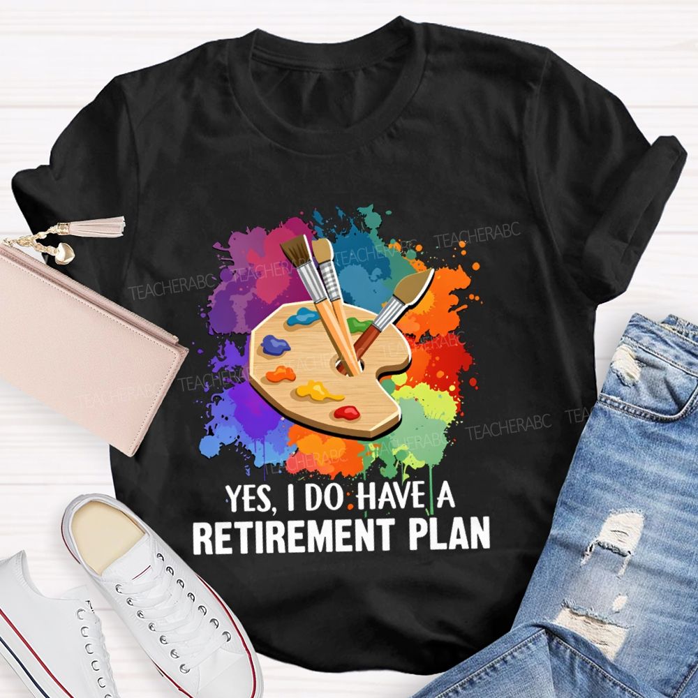 Yes I Do Have A Retirement Plan Art Teacher T-Shirt
