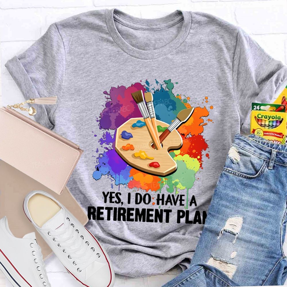 Yes I Do Have A Retirement Plan Art Teacher T-Shirt