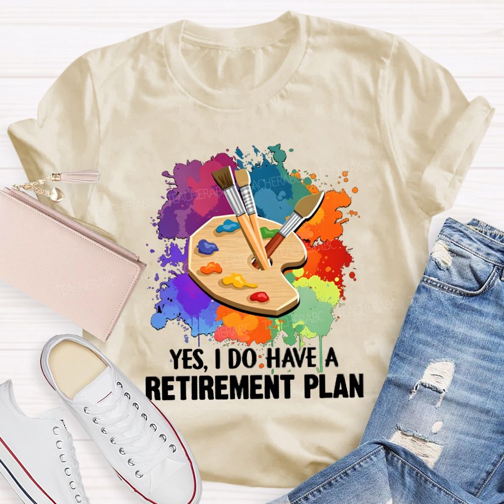 Yes I Do Have A Retirement Plan Art Teacher T-Shirt