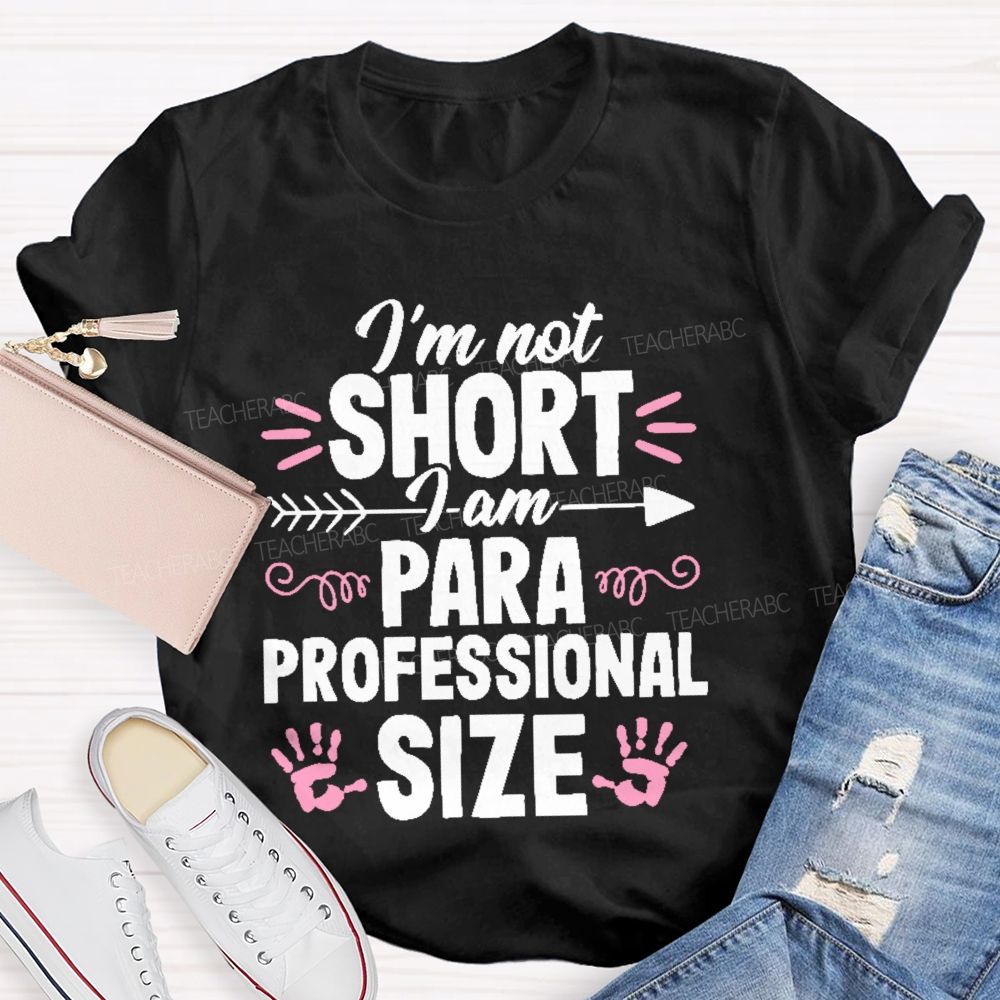 I’m Not Short  I Am Paraprofessional Size  Teacher T-shirt