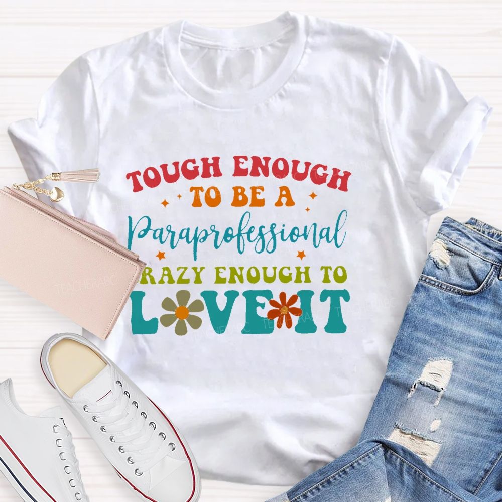 Tough Enough To Be A Paraprofessionalcrazy Enough To Love It  Teacher T-shirt
