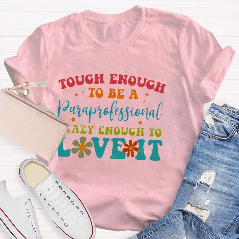 Tough Enough To Be A Paraprofessionalcrazy Enough To Love It  Teacher T-shirt