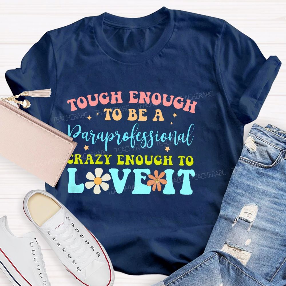 Tough Enough To Be A Paraprofessionalcrazy Enough To Love It  Teacher T-shirt