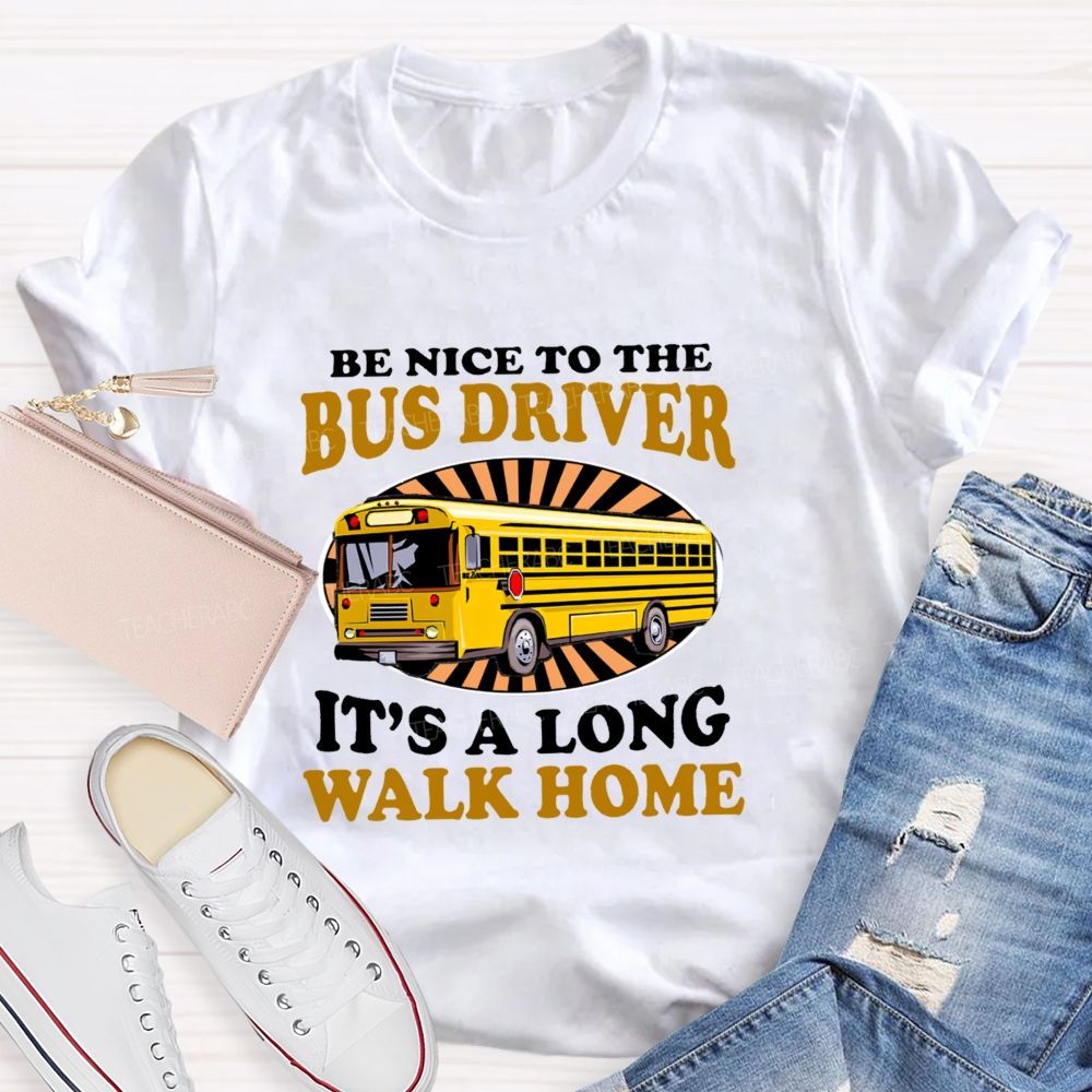 Be Nice To The Bus Driver It's A Long Walk Home Letters  Teacher T-shirt