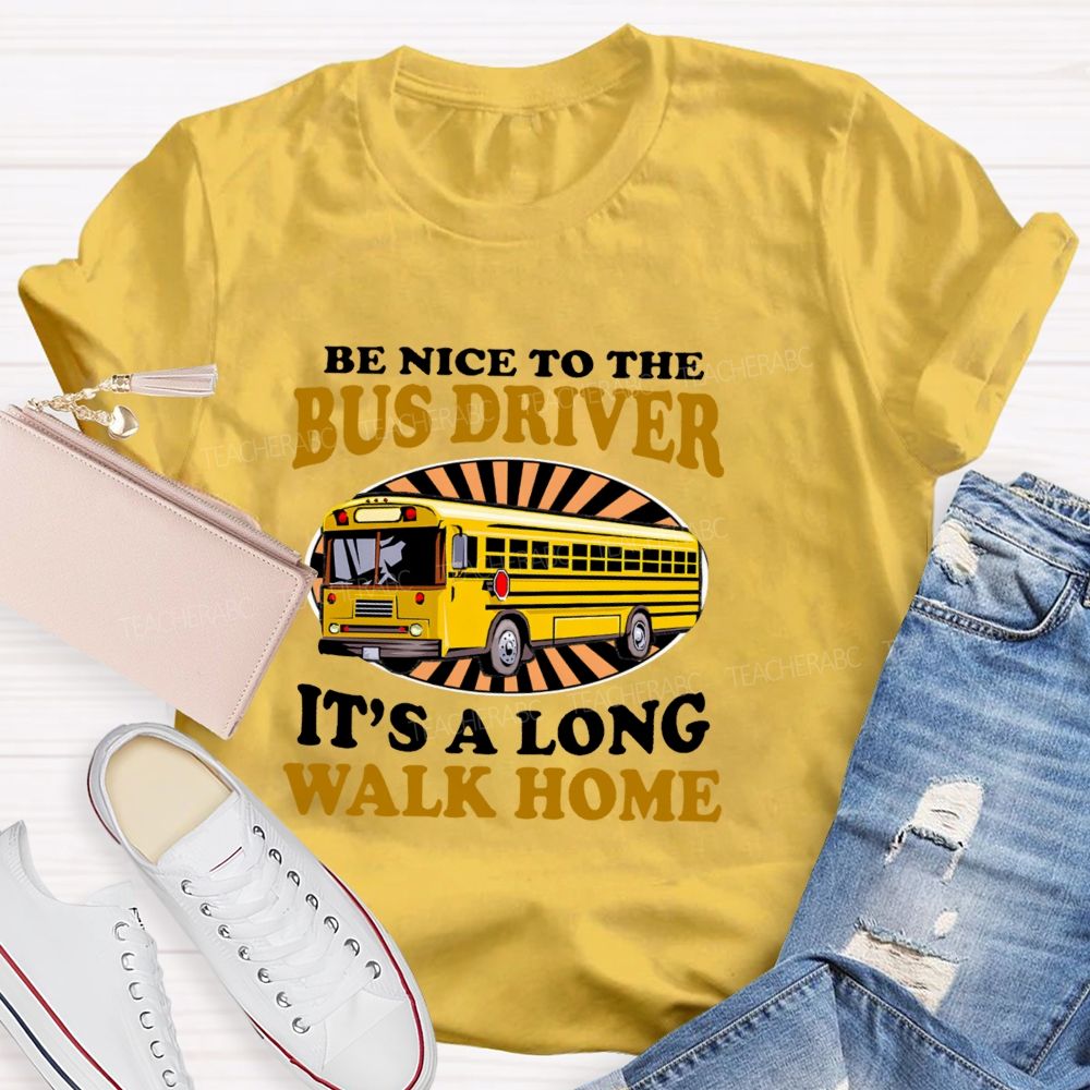 Be Nice To The Bus Driver It's A Long Walk Home Letters  Teacher T-shirt