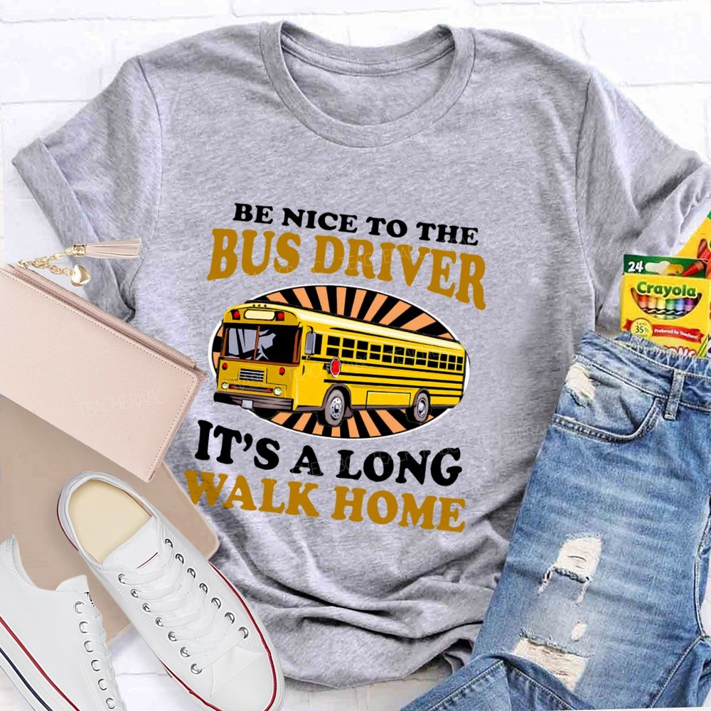 Be Nice To The Bus Driver It's A Long Walk Home Letters  Teacher T-shirt