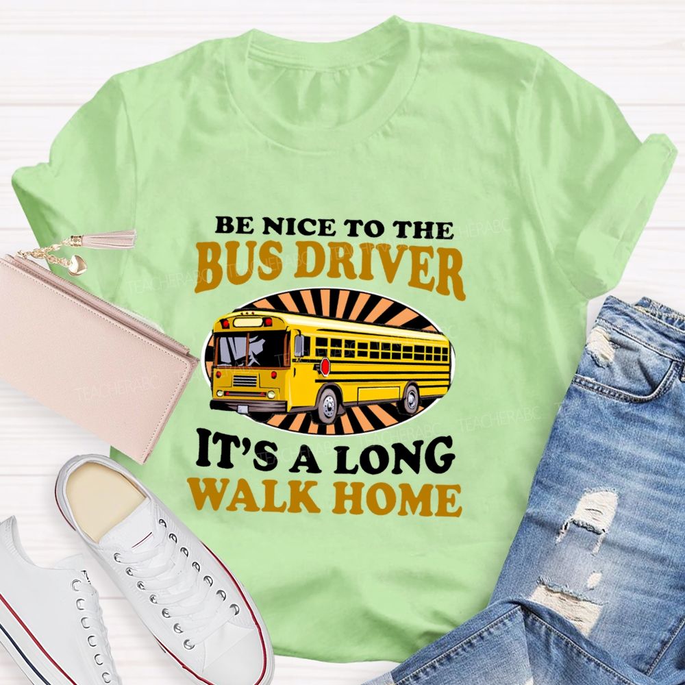Be Nice To The Bus Driver It's A Long Walk Home Letters  Teacher T-shirt