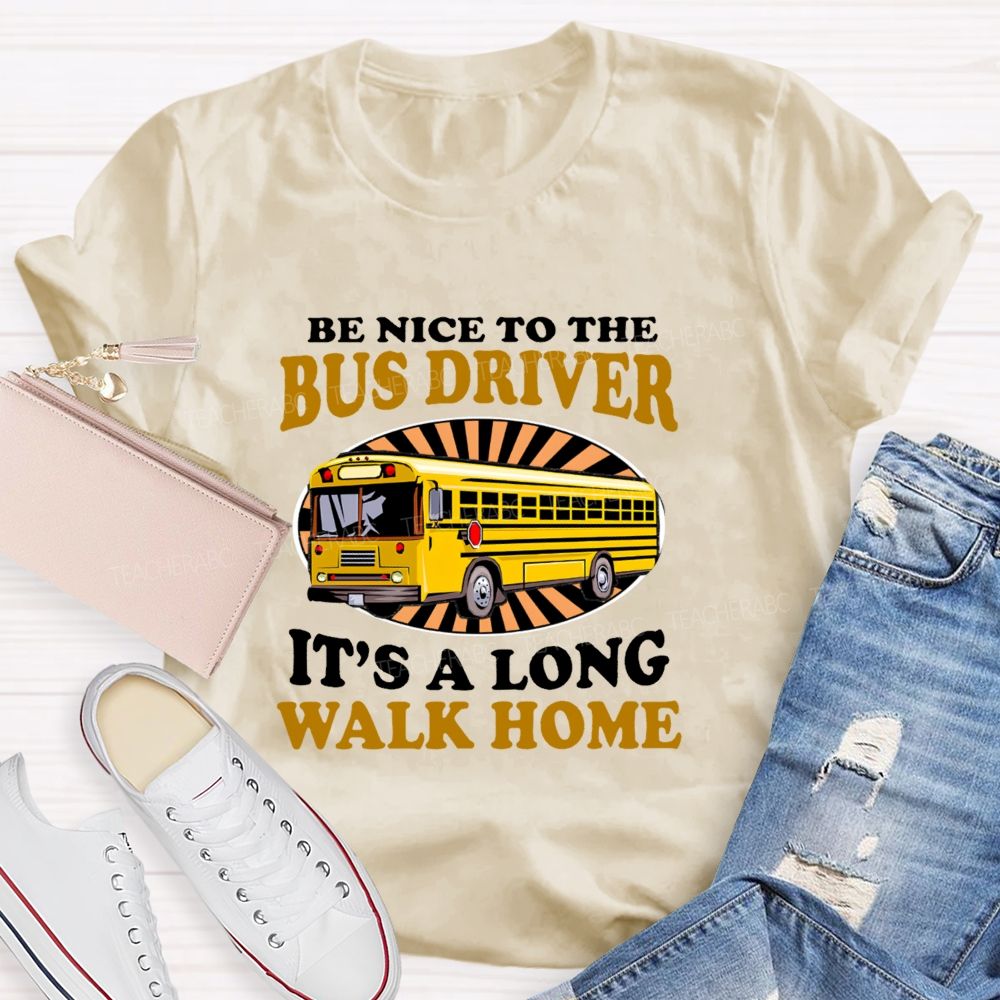 Be Nice To The Bus Driver It's A Long Walk Home Letters  Teacher T-shirt