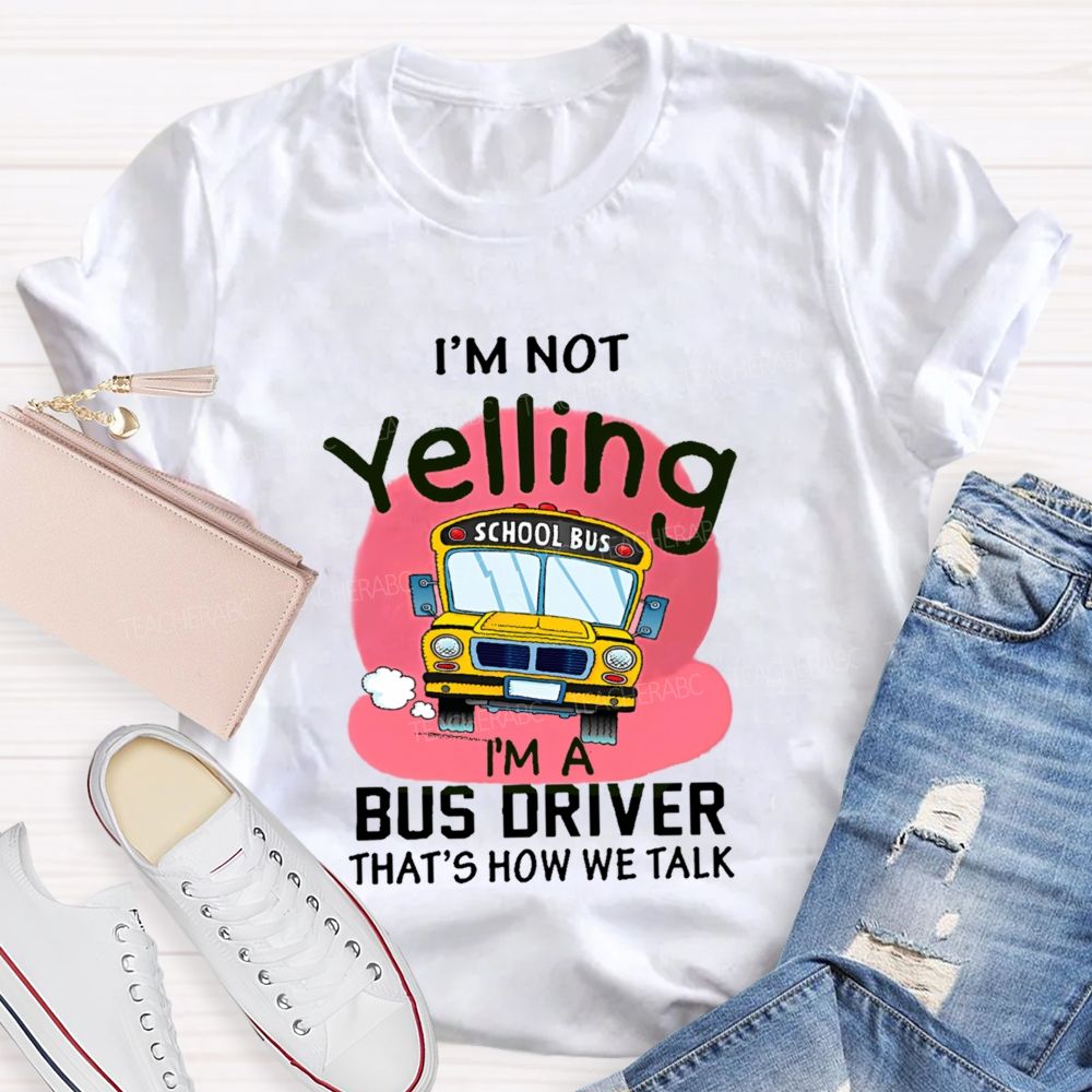 I'm Not Yelling  I'm A Bus Driver  That's How We Talk  Teacher T-shirt