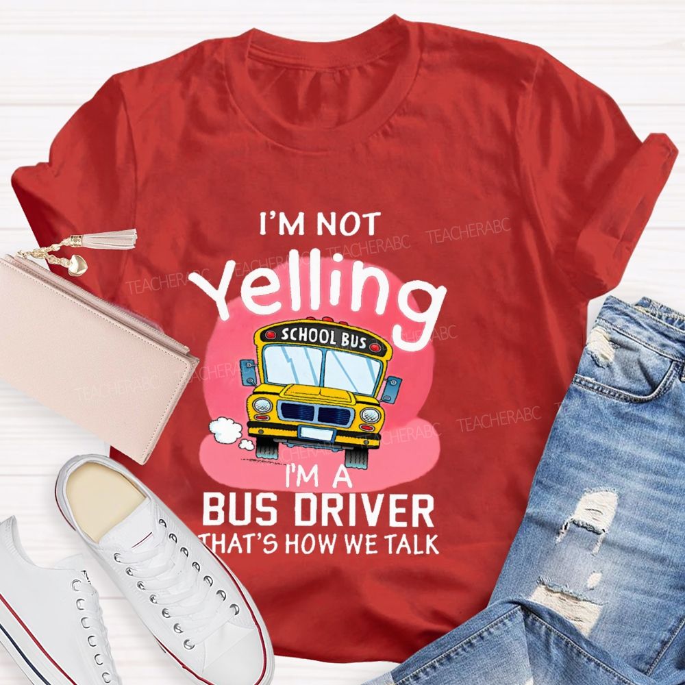 I'm Not Yelling  I'm A Bus Driver  That's How We Talk  Teacher T-shirt