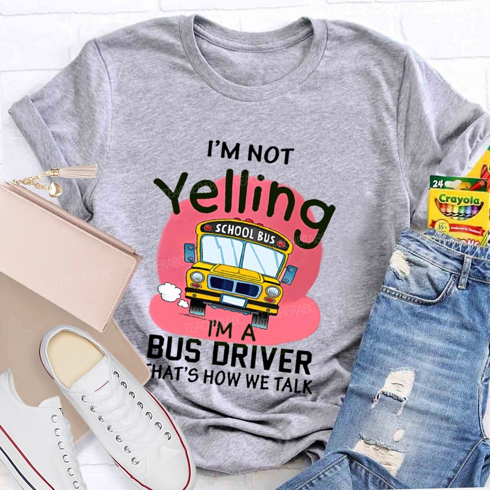 I'm Not Yelling  I'm A Bus Driver  That's How We Talk  Teacher T-shirt