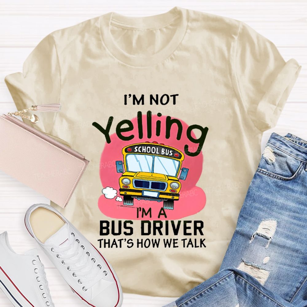 I'm Not Yelling  I'm A Bus Driver  That's How We Talk  Teacher T-shirt