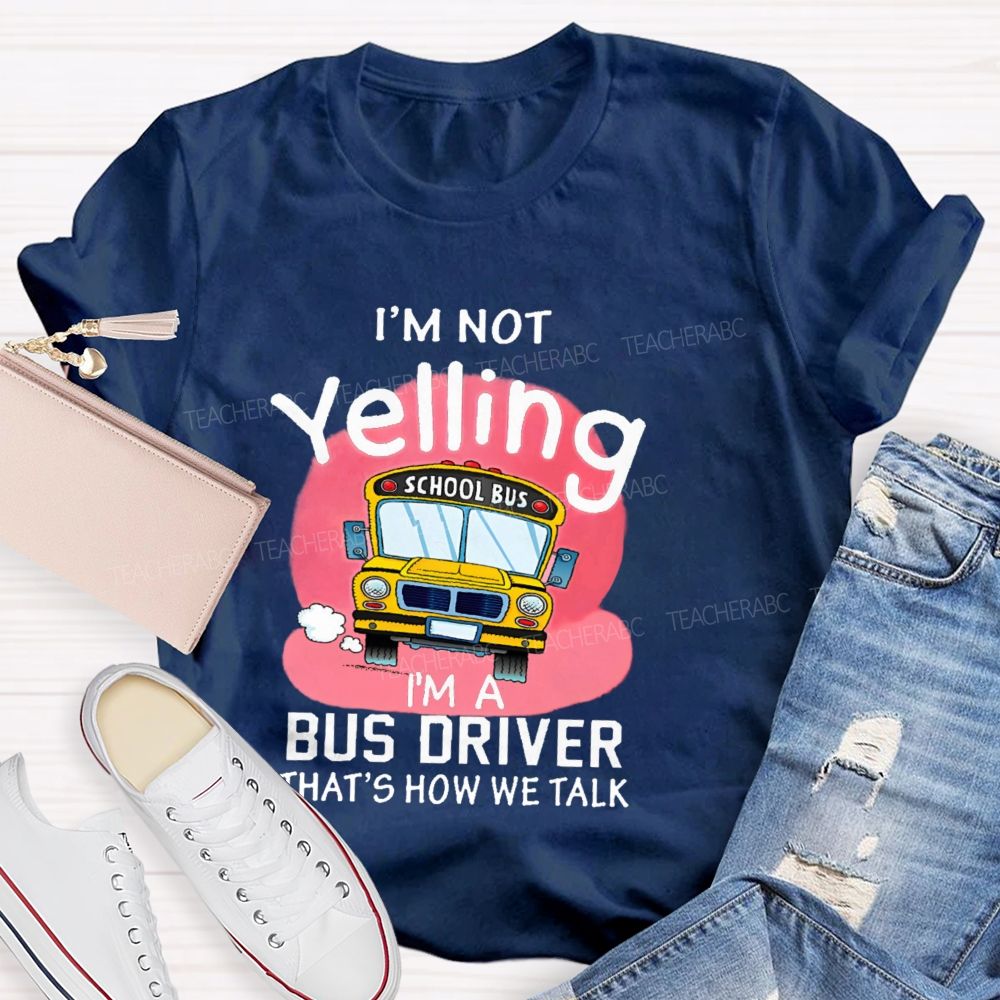 I'm Not Yelling  I'm A Bus Driver  That's How We Talk  Teacher T-shirt