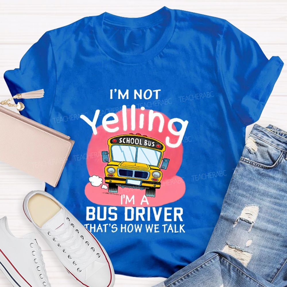 I'm Not Yelling  I'm A Bus Driver  That's How We Talk  Teacher T-shirt