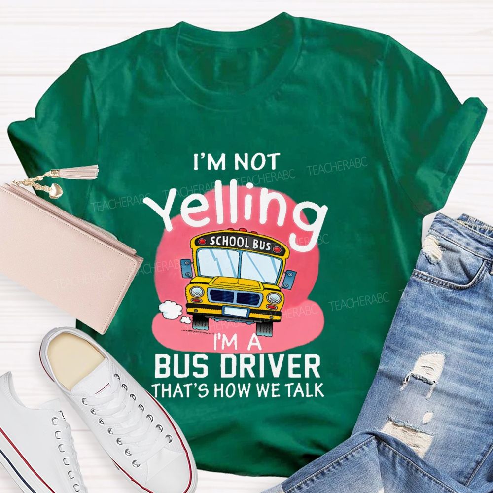 I'm Not Yelling  I'm A Bus Driver  That's How We Talk  Teacher T-shirt
