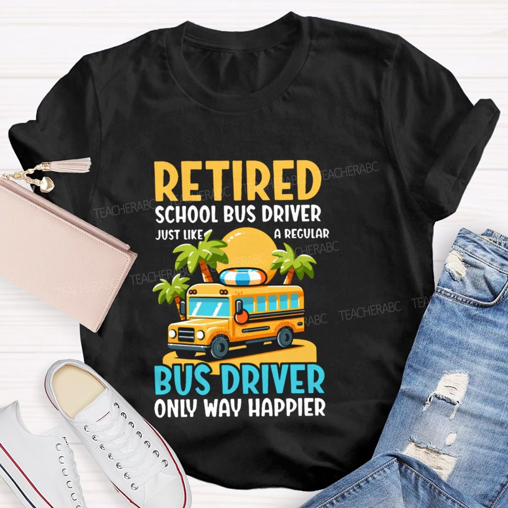 Retired School Bus Driver  Just Like A Regular Bus Driver Only Way Happier  Teacher T-shirt