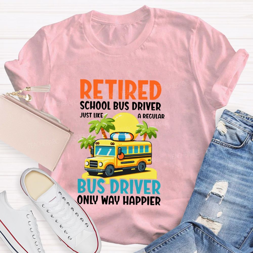 Retired School Bus Driver  Just Like A Regular Bus Driver Only Way Happier  Teacher T-shirt