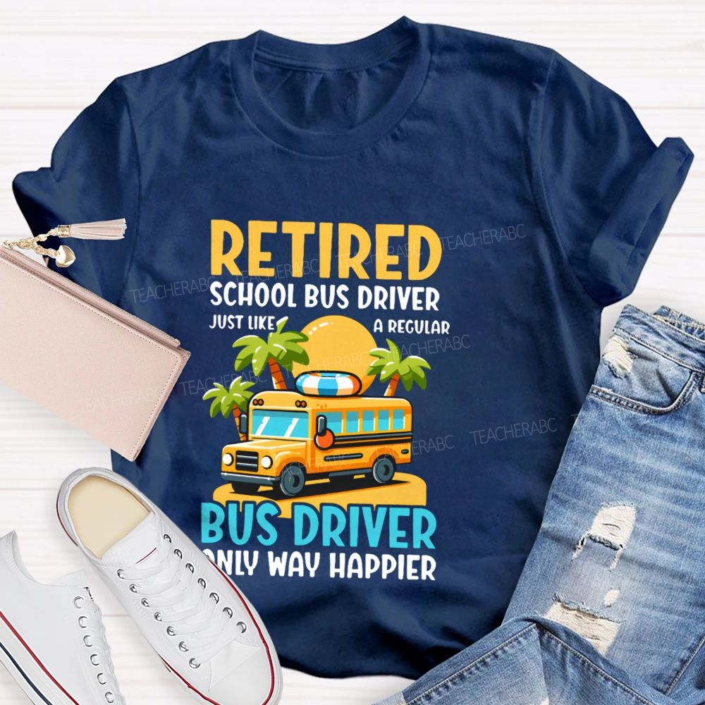 Retired School Bus Driver  Just Like A Regular Bus Driver Only Way Happier  Teacher T-shirt