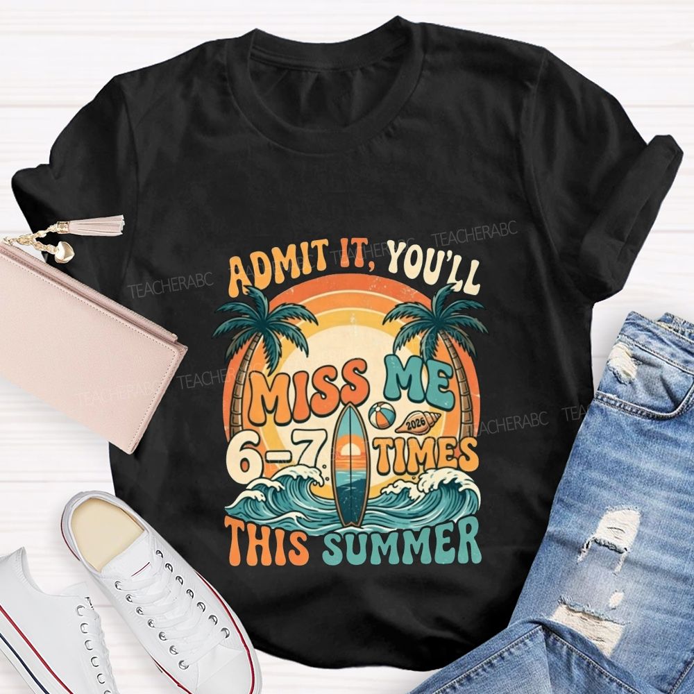 Admit It You'Ll Miss Me 6-7 Times This Summer Teacher T-shirt
