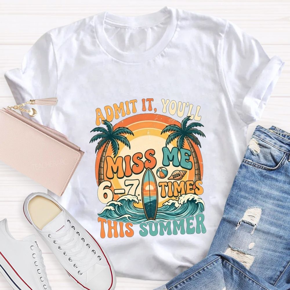Admit It You'Ll Miss Me 6-7 Times This Summer Teacher T-shirt