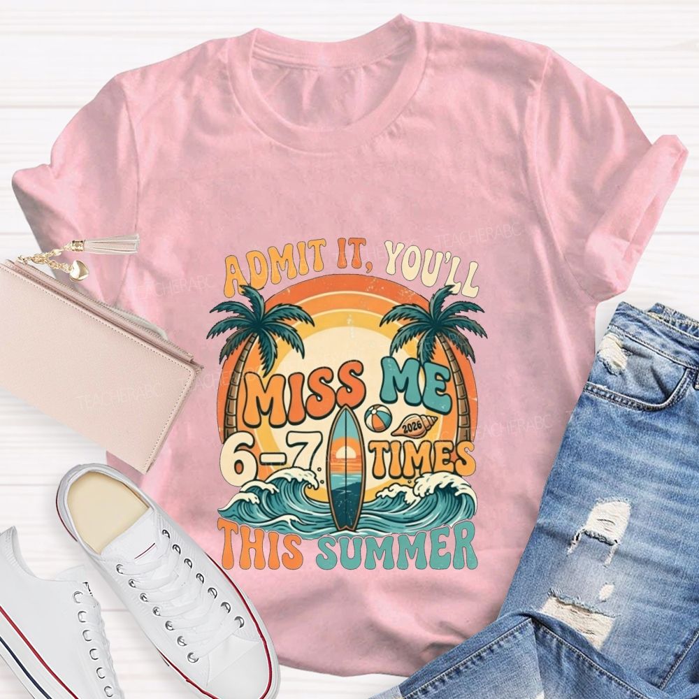 Admit It You'Ll Miss Me 6-7 Times This Summer Teacher T-shirt