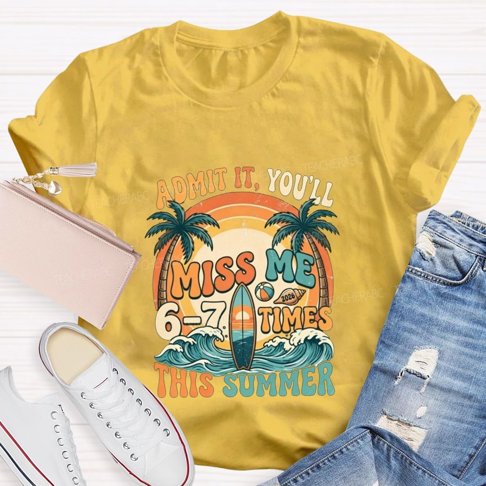 Admit It You'Ll Miss Me 6-7 Times This Summer Teacher T-shirt