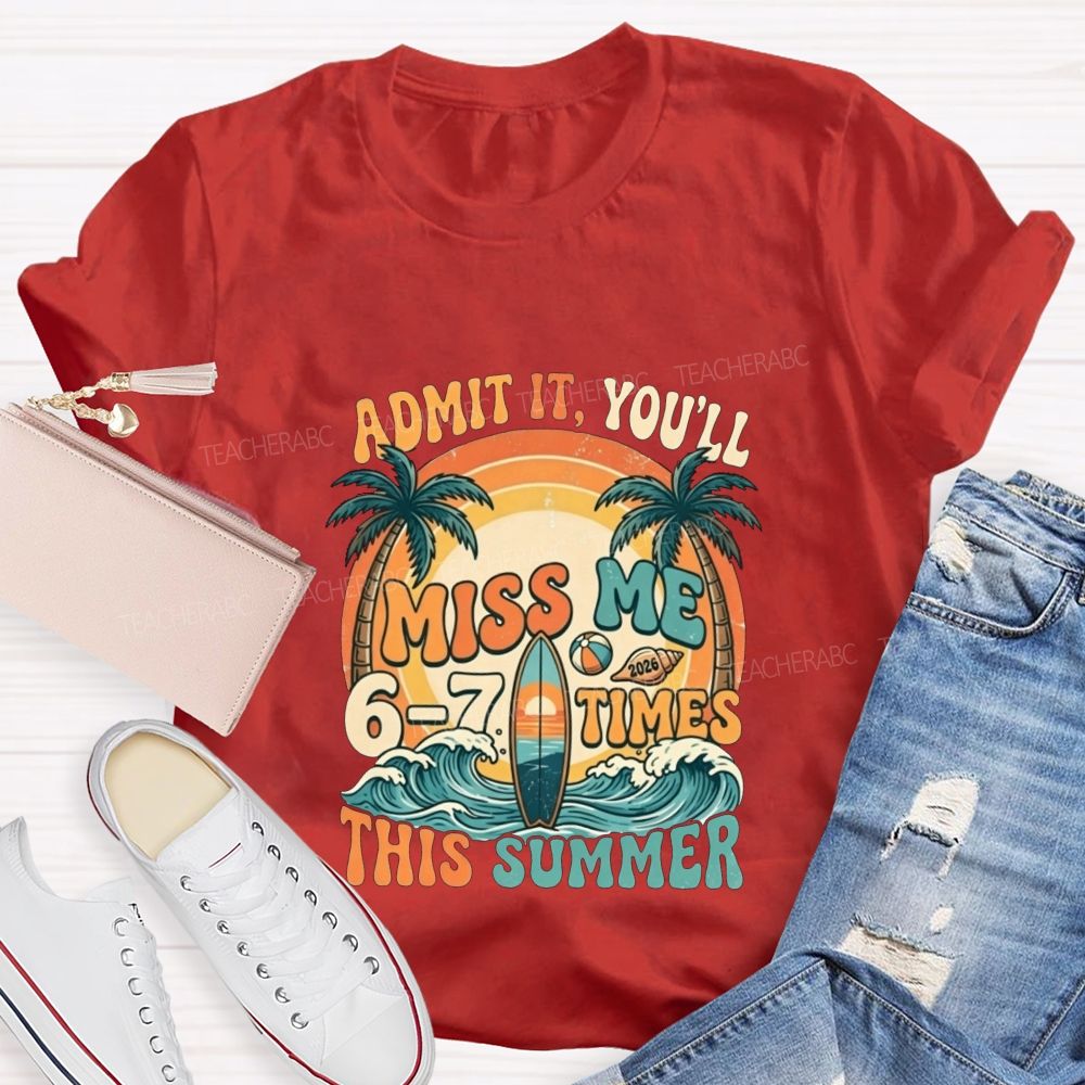 Admit It You'Ll Miss Me 6-7 Times This Summer Teacher T-shirt