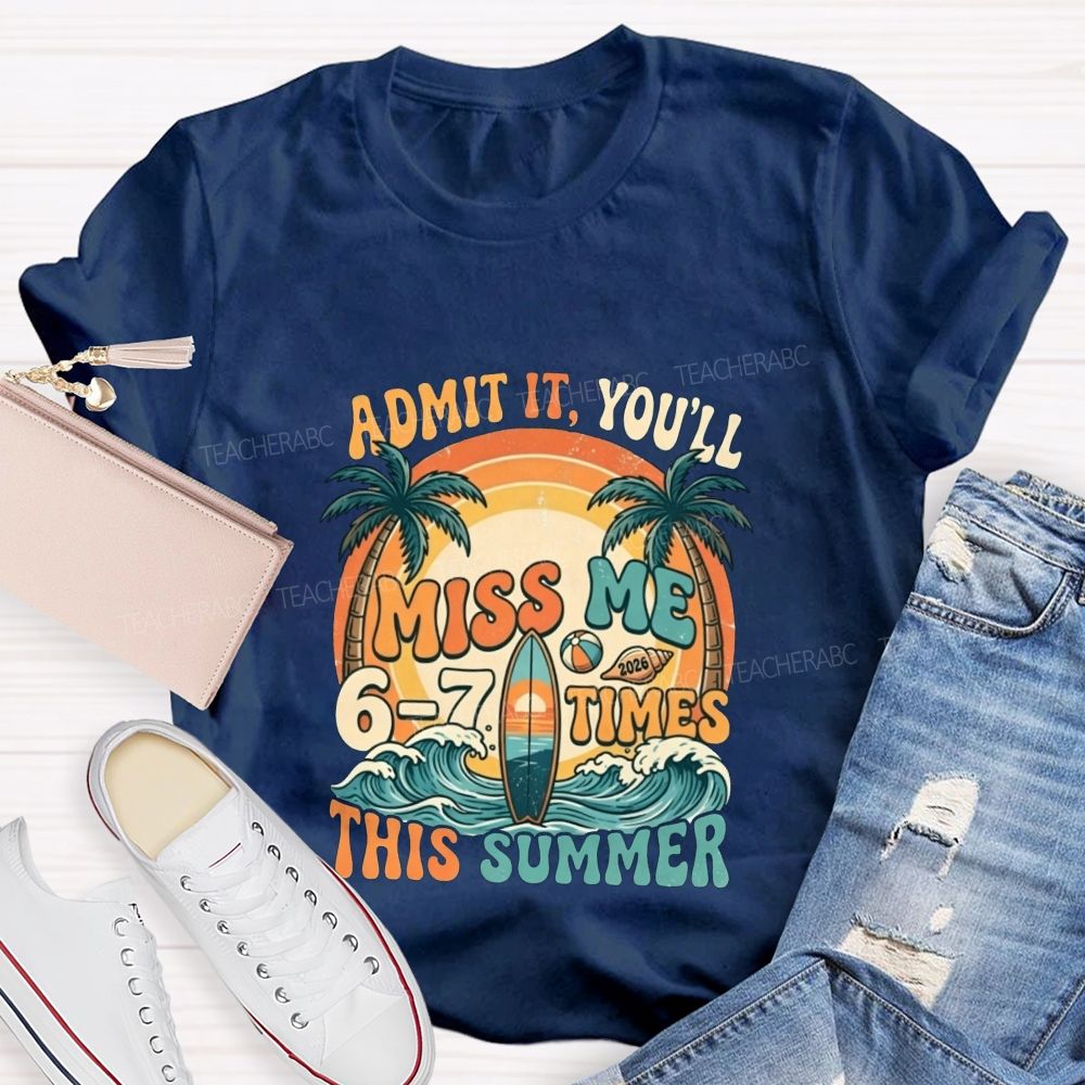 Admit It You'Ll Miss Me 6-7 Times This Summer Teacher T-shirt