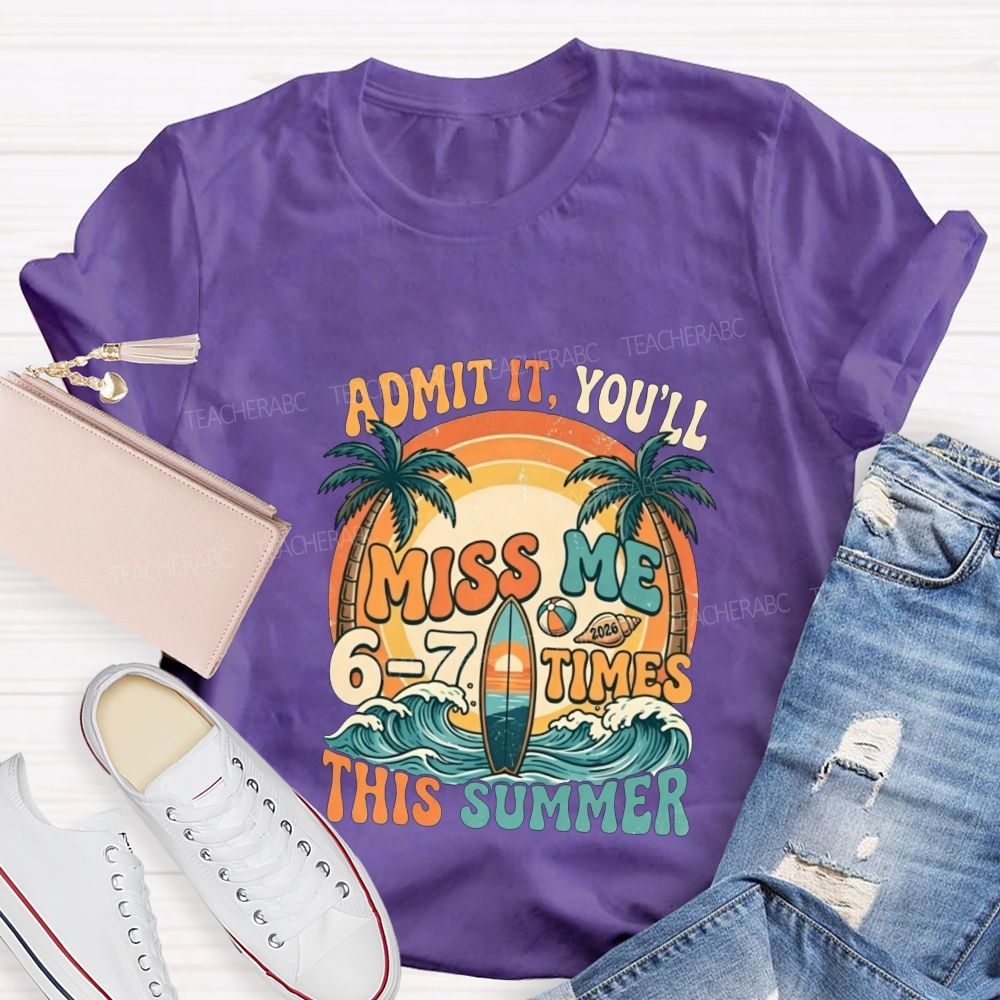 Admit It You'Ll Miss Me 6-7 Times This Summer Teacher T-shirt