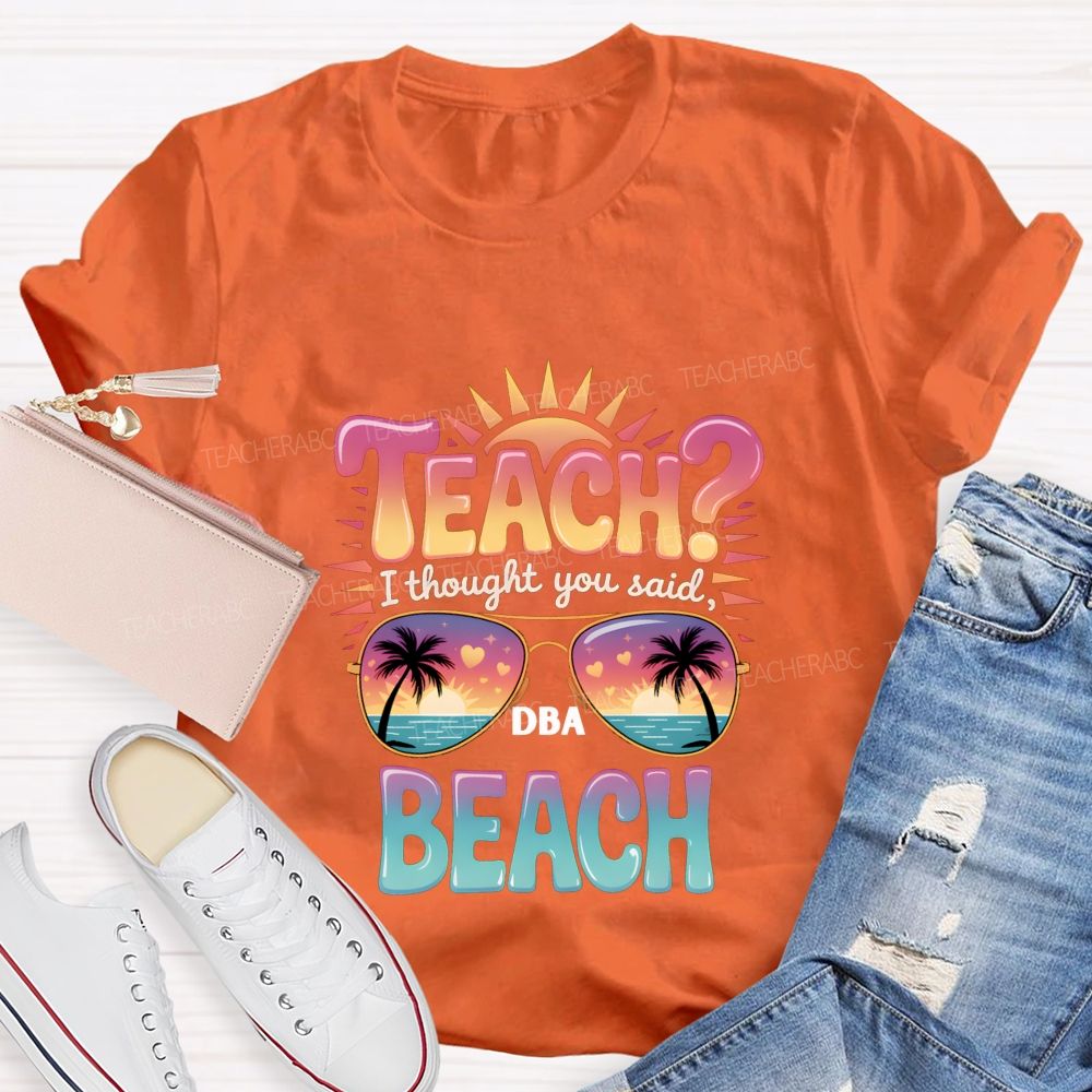 Teach I Thought You Said Beach Teacher T-shirt