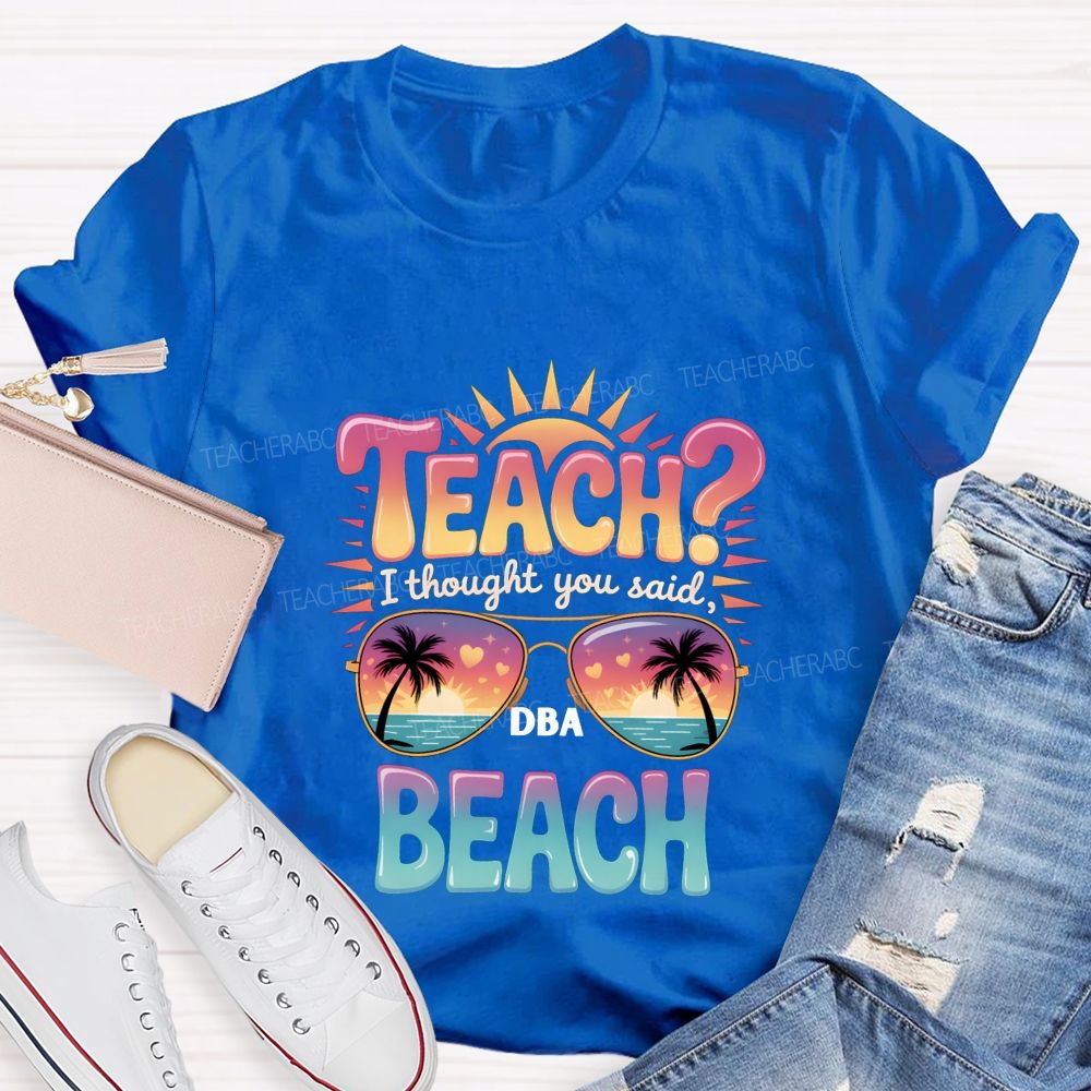 Teach I Thought You Said Beach Teacher T-shirt