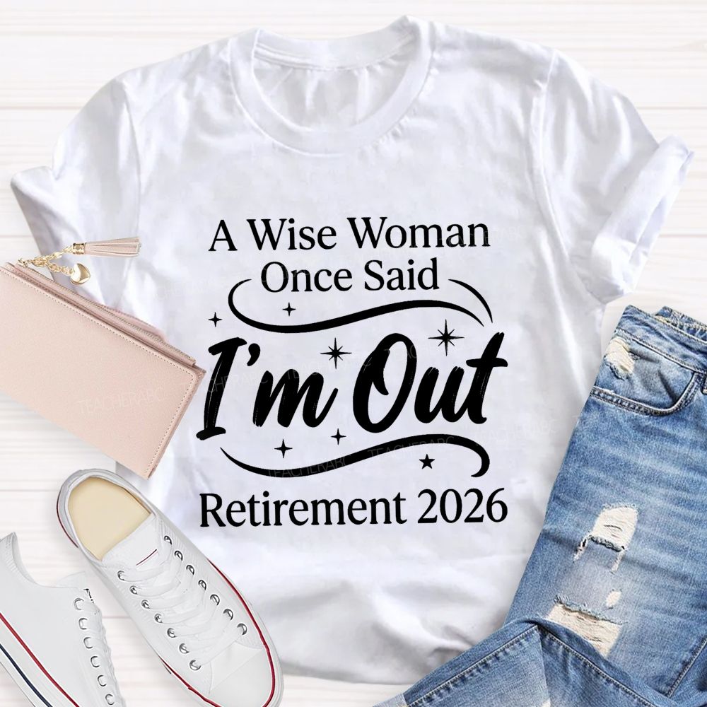 A Wise Women Once Said I'm Out Retirement 2026 Teacher T-shirt