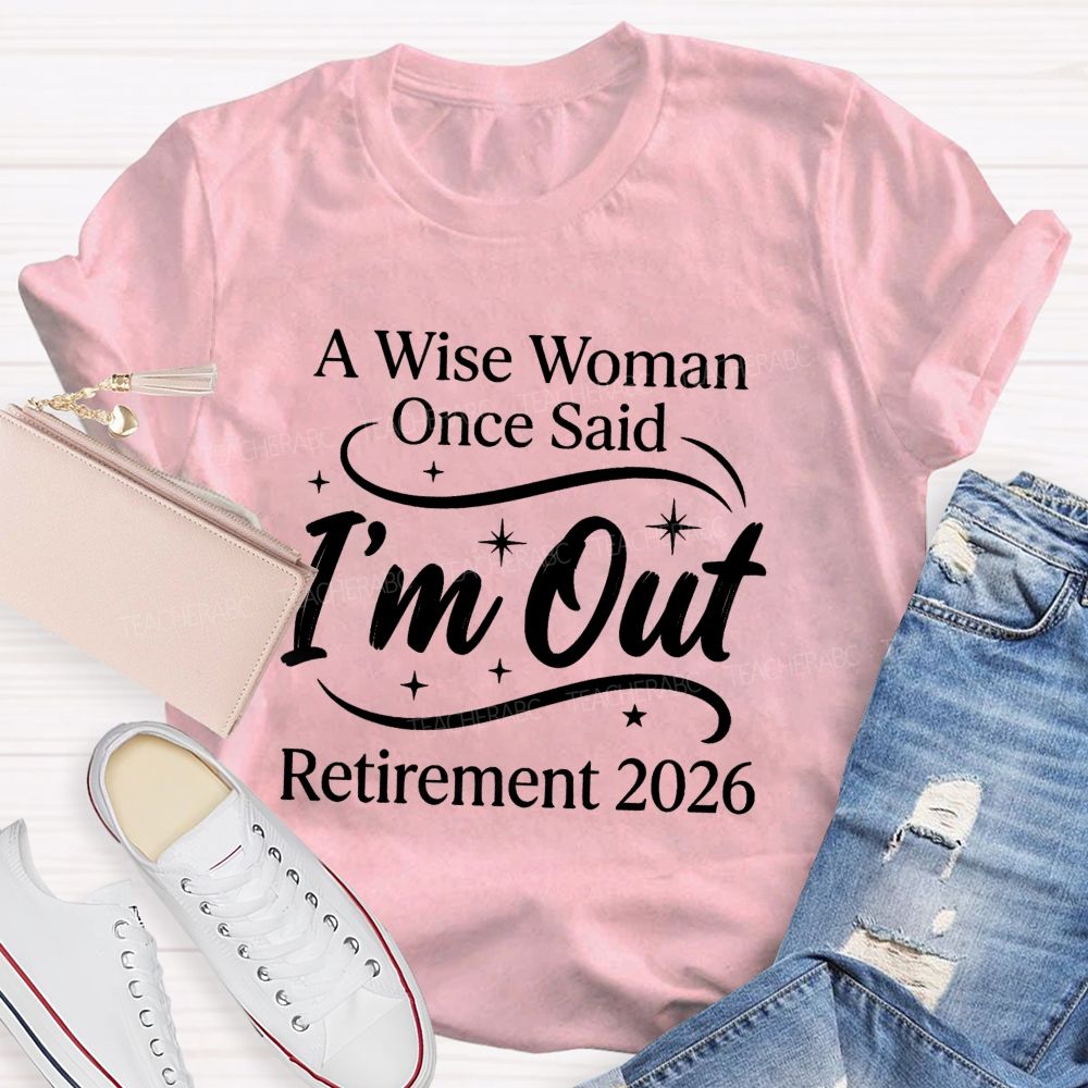 A Wise Women Once Said I'm Out Retirement 2026 Teacher T-shirt