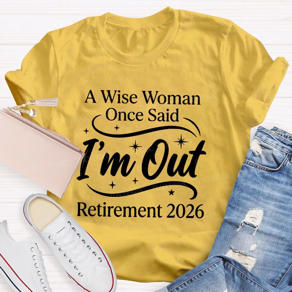 A Wise Women Once Said I'm Out Retirement 2026 Teacher T-shirt