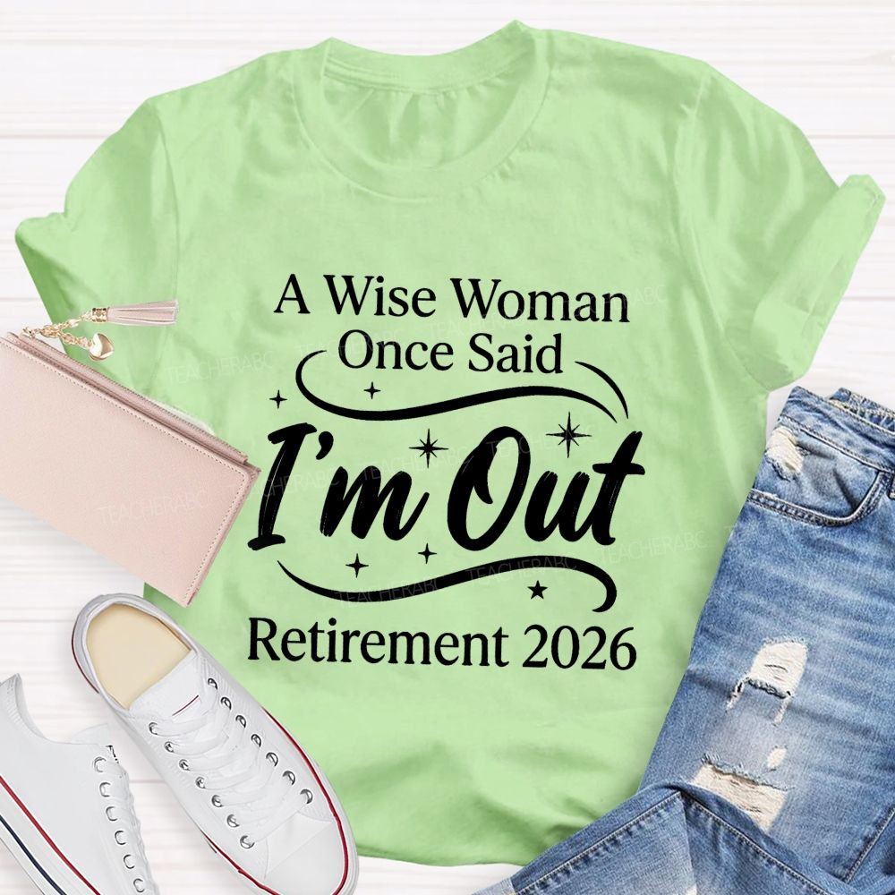 A Wise Women Once Said I'm Out Retirement 2026 Teacher T-shirt