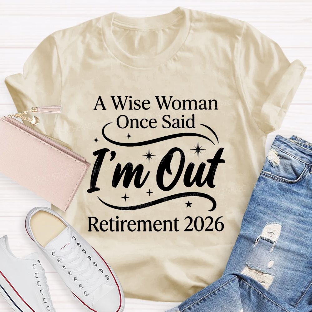 A Wise Women Once Said I'm Out Retirement 2026 Teacher T-shirt