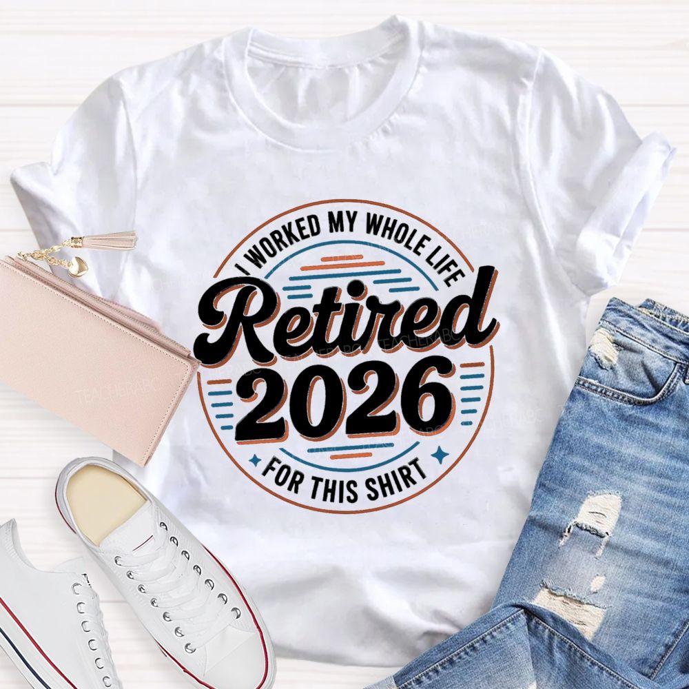 I Worked My Whole Life For This Retired 2026 Circle Teacher T-shirt
