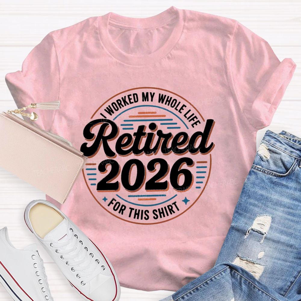 I Worked My Whole Life For This Retired 2026 Circle Teacher T-shirt