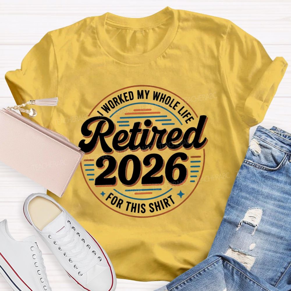 I Worked My Whole Life For This Retired 2026 Circle Teacher T-shirt