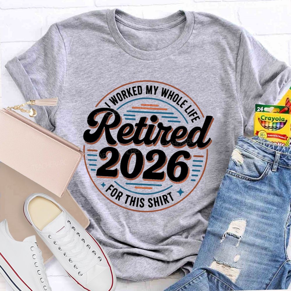 I Worked My Whole Life For This Retired 2026 Circle Teacher T-shirt