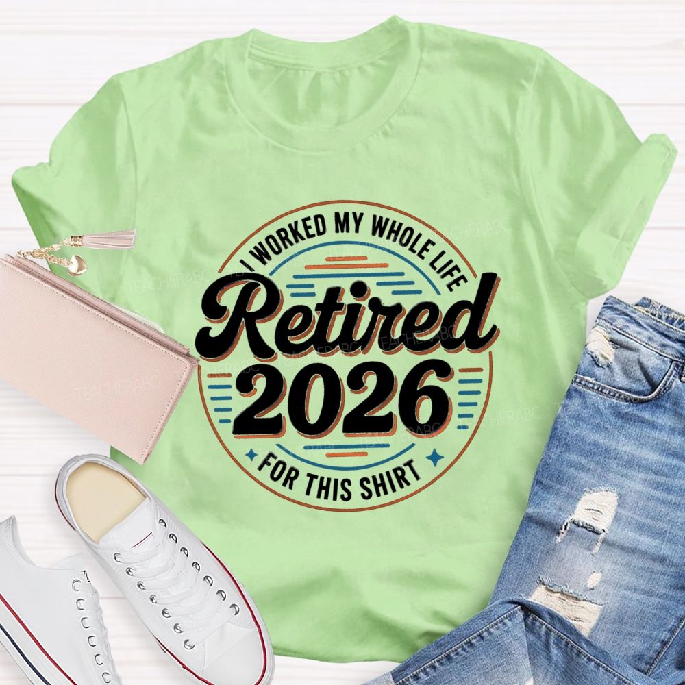 I Worked My Whole Life For This Retired 2026 Circle Teacher T-shirt