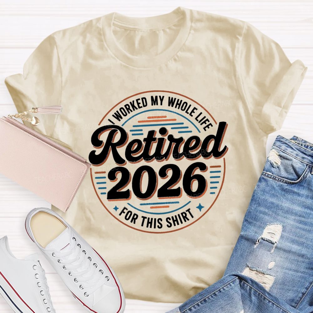 I Worked My Whole Life For This Retired 2026 Circle Teacher T-shirt