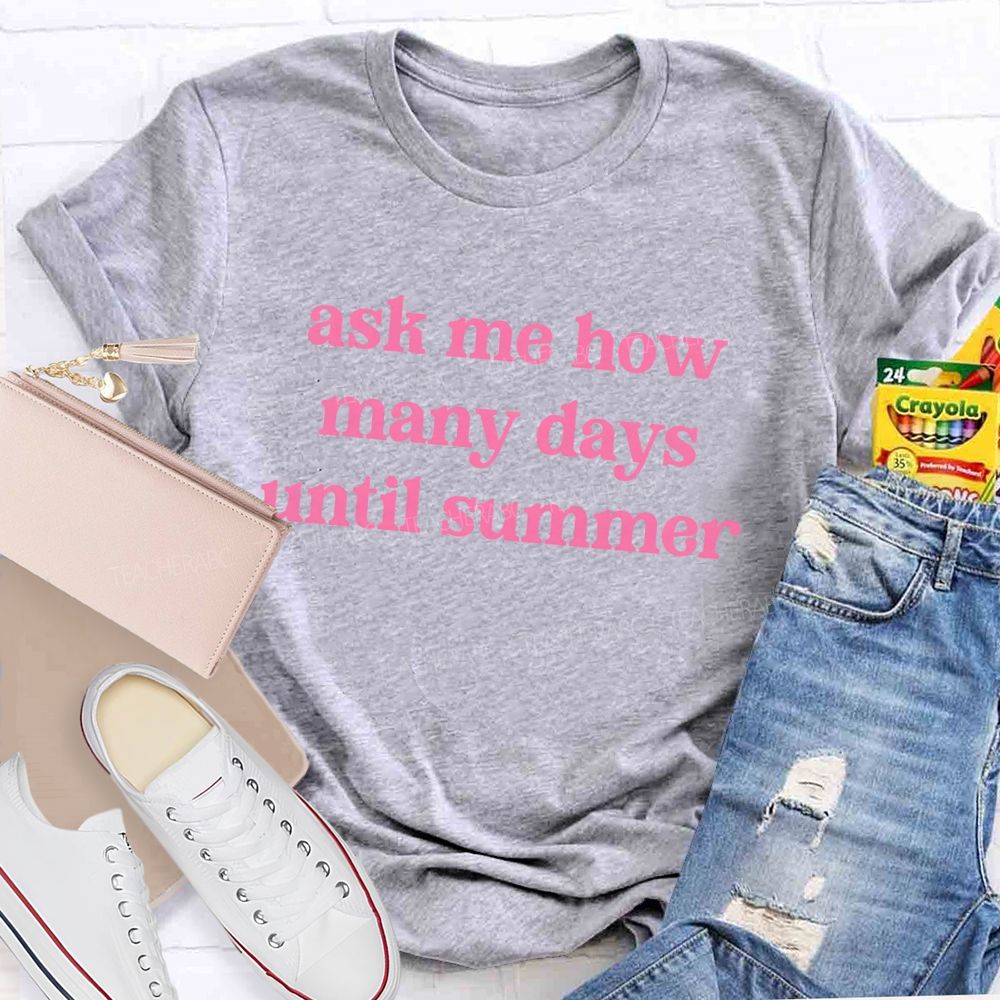 Ask Me How Many Days Until Summer Teacher T-Shirt