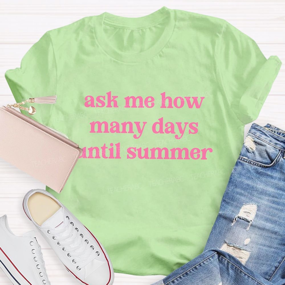 Ask Me How Many Days Until Summer Teacher T-Shirt