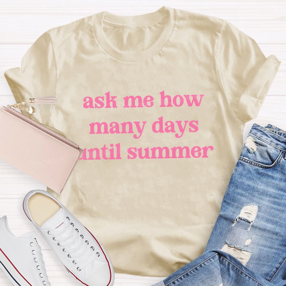 Ask Me How Many Days Until Summer Teacher T-Shirt