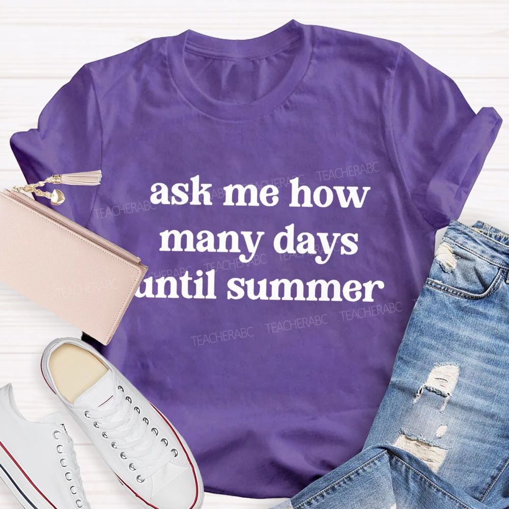 Ask Me How Many Days Until Summer Teacher T-Shirt