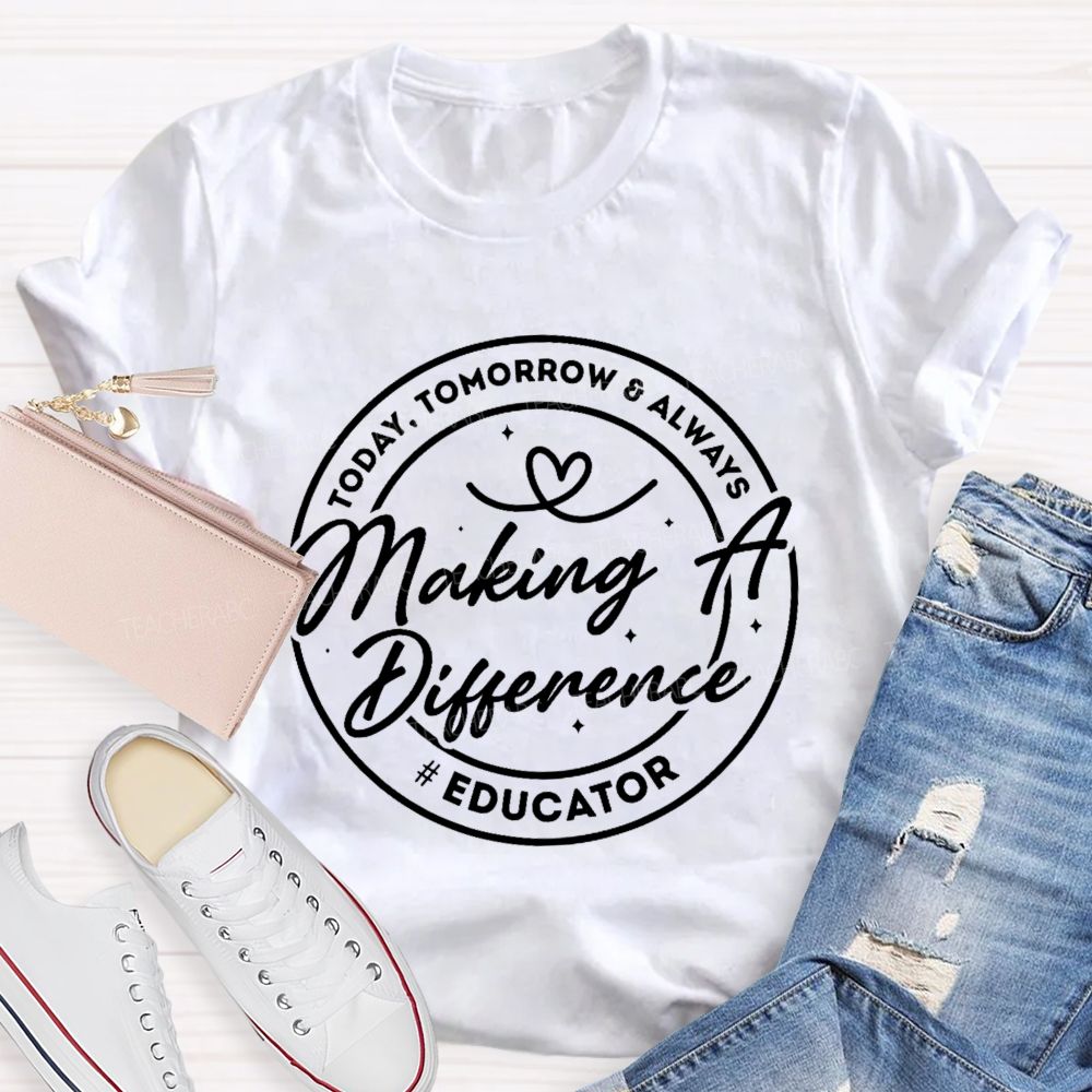 Making A Difference  Today  Tomorrow   Always Educator  Teacher T-shirt