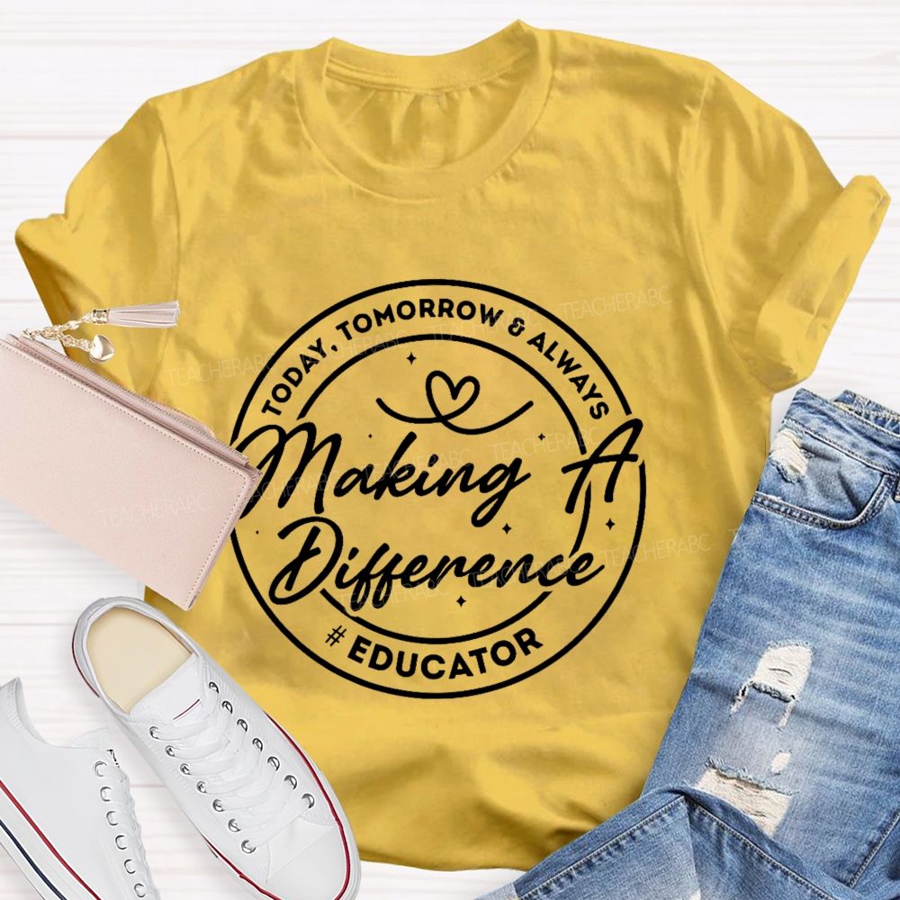 Making A Difference  Today  Tomorrow   Always Educator  Teacher T-shirt
