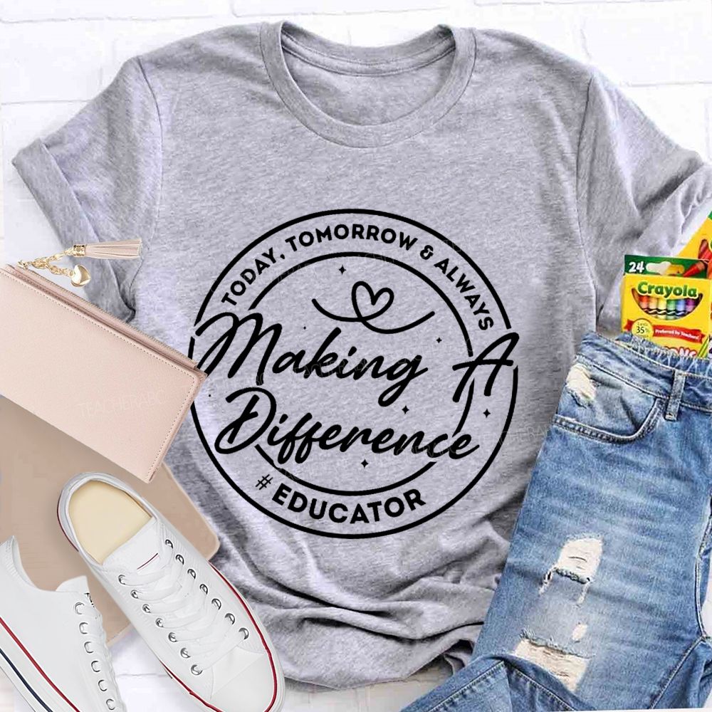 Making A Difference  Today  Tomorrow   Always Educator  Teacher T-shirt