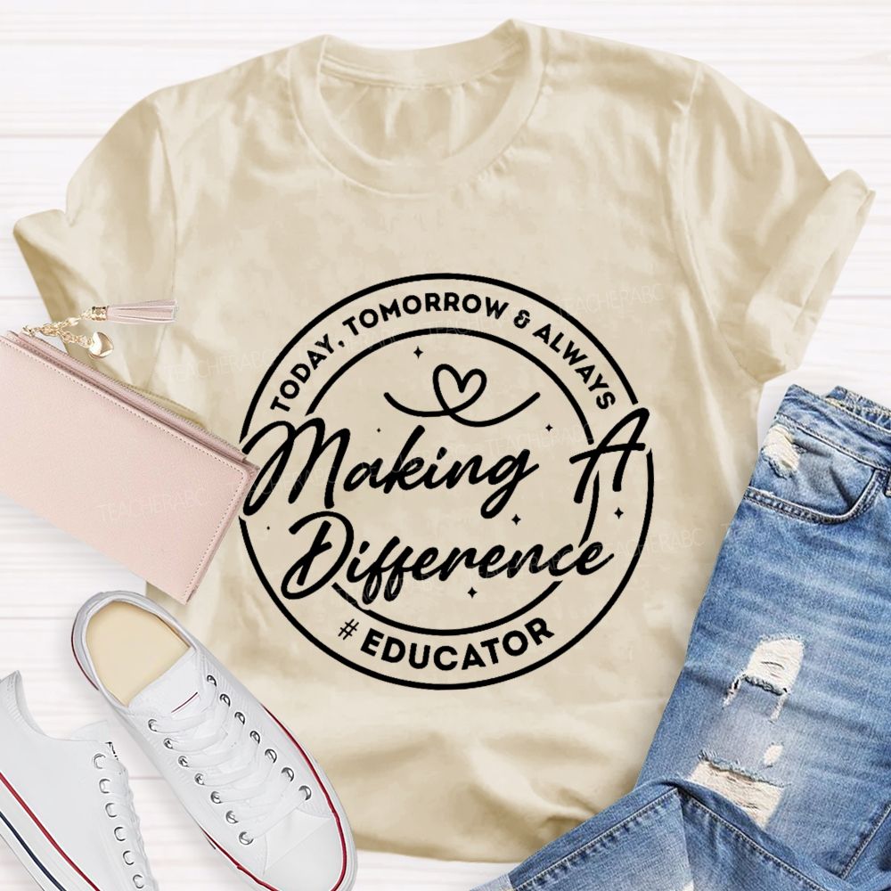 Making A Difference  Today  Tomorrow   Always Educator  Teacher T-shirt